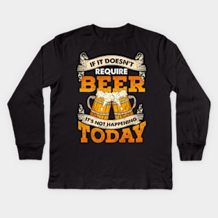 If It Doesn't Require Beer It's Not Happening Today Kids Long Sleeve T-Shirt